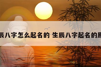 生辰八字怎么起名的 生辰八字起名的原理