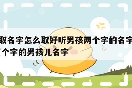 八字取名字怎么取好听男孩两个字的名字有哪些 两个字的男孩儿名字
