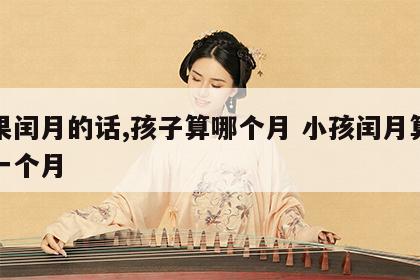 如果闰月的话,孩子算哪个月 小孩闰月算不算一个月