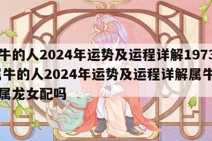 属牛的人2024年运势及运程详解1973 属牛的人2024年运势及运程详解属牛男和属龙女配吗