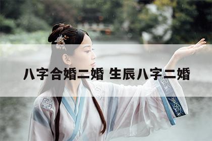 八字合婚二婚 生辰八字二婚