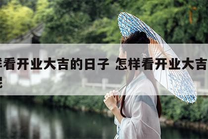 怎样看开业大吉的日子 怎样看开业大吉的日子呢