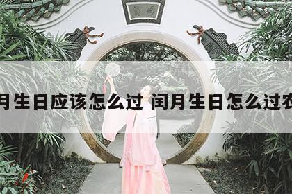 闰月生日应该怎么过 闰月生日怎么过农历