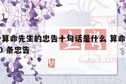 一个算命先生的忠告十句话是什么 算命先生的30 条忠告