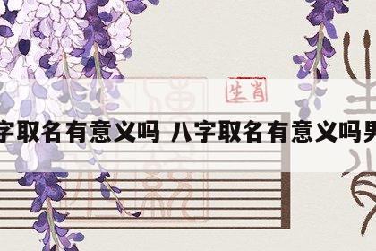 八字取名有意义吗 八字取名有意义吗男孩