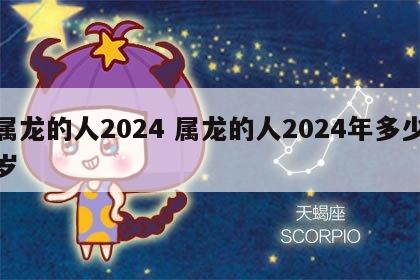 属龙的人2024 属龙的人2024年多少岁