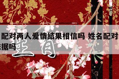 姓名配对两人爱情结果相信吗 姓名配对有科学依据吗