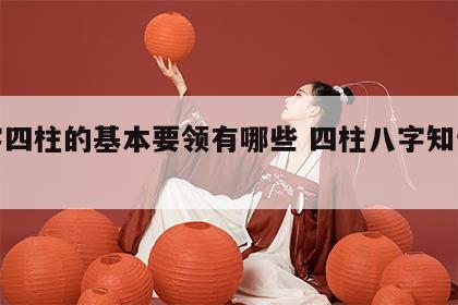 八字四柱的基本要领有哪些 四柱八字知识全解