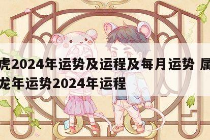 属虎2024年运势及运程及每月运势 属虎人龙年运势2024年运程