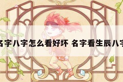 名字八字怎么看好坏 名字看生辰八字