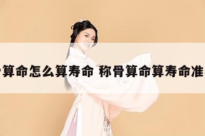 称骨算命怎么算寿命 称骨算命算寿命准不准