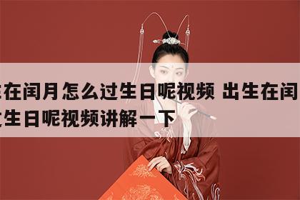 出生在闰月怎么过生日呢视频 出生在闰月怎么过生日呢视频讲解一下