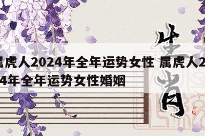 属虎人2024年全年运势女性 属虎人2024年全年运势女性婚姻