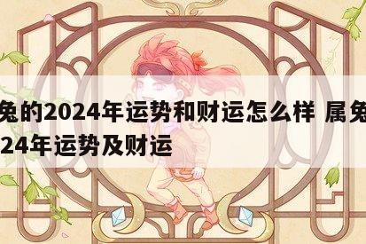属兔的2024年运势和财运怎么样 属兔人2024年运势及财运