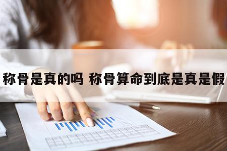 称骨是真的吗 称骨算命到底是真是假