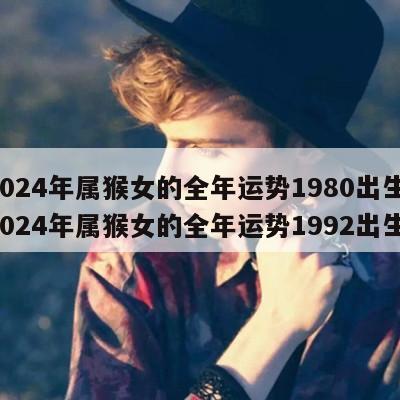 2024年属猴女的全年运势1980出生 2024年属猴女的全年运势1992出生