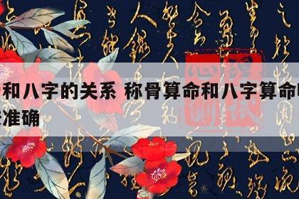 称骨和八字的关系 称骨算命和八字算命哪个比较准确
