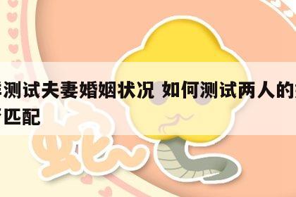 怎样测试夫妻婚姻状况 如何测试两人的婚姻是否匹配