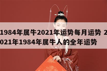 1984年属牛2021年运势每月运势 2021年1984年属牛人的全年运势