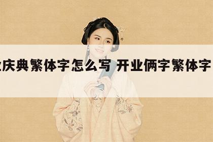 开业庆典繁体字怎么写 开业俩字繁体字咋写的