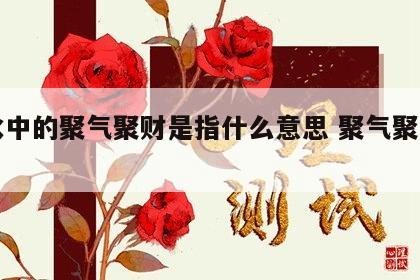 风水中的聚气聚财是指什么意思 聚气聚财图片
