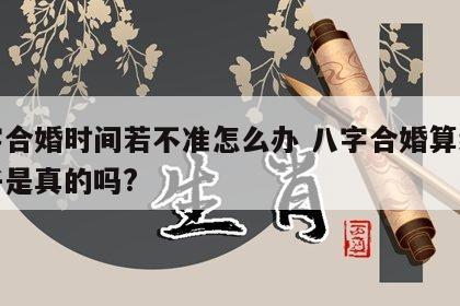 八字合婚时间若不准怎么办 八字合婚算结婚日子是真的吗?