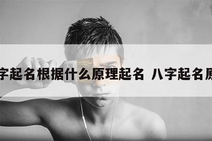 八字起名根据什么原理起名 八字起名原则
