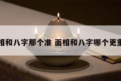 面相和八字那个准 面相和八字哪个更重要