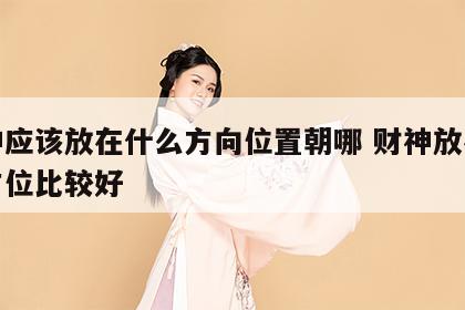 财神应该放在什么方向位置朝哪 财神放在哪个方位比较好