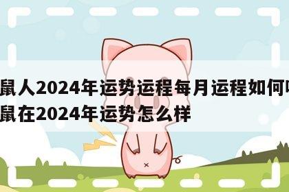 属鼠人2024年运势运程每月运程如何呢 属鼠在2024年运势怎么样