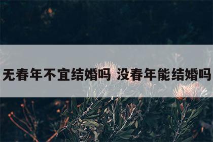 无春年不宜结婚吗 没春年能结婚吗