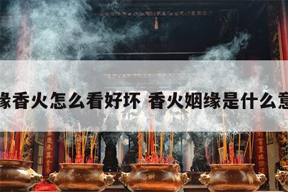 姻缘香火怎么看好坏 香火姻缘是什么意思