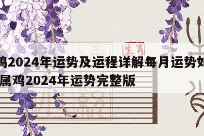 属鸡2024年运势及运程详解每月运势如何呢 属鸡2024年运势完整版