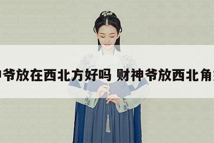 财神爷放在西北方好吗 财神爷放西北角好么