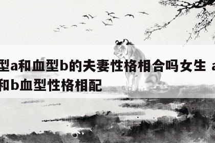 血型a和血型b的夫妻性格相合吗女生 a血型和b血型性格相配