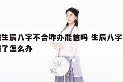 结婚生辰八字不合咋办能信吗 生辰八字不对合婚了怎么办