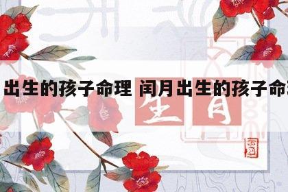 闰月出生的孩子命理 闰月出生的孩子命理特征