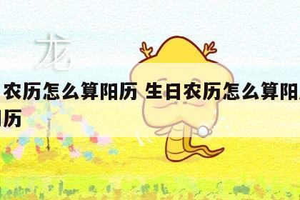 生日农历怎么算阳历 生日农历怎么算阳历还是阴历