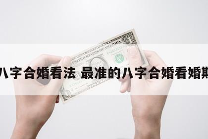 八字合婚看法 最准的八字合婚看婚期
