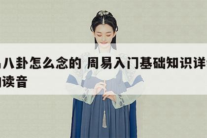 周易八卦怎么念的 周易入门基础知识详细八卦的读音