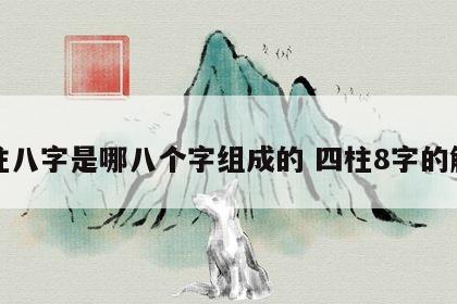四柱八字是哪八个字组成的 四柱8字的解释
