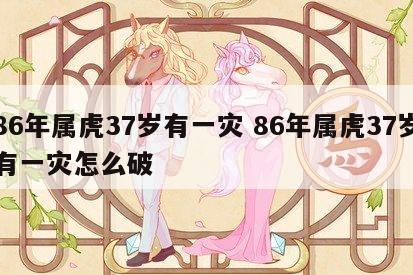 86年属虎37岁有一灾 86年属虎37岁有一灾怎么破