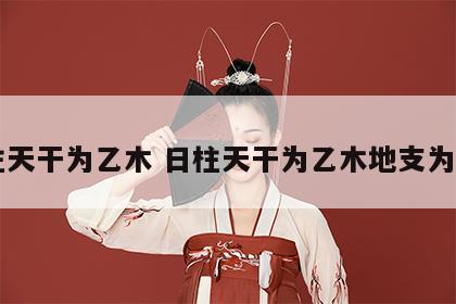 日柱天干为乙木 日柱天干为乙木地支为酉金