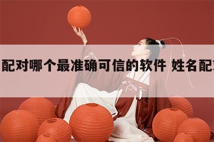 姓名配对哪个最准确可信的软件 姓名配对很准