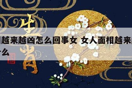 面相越来越凶怎么回事女 女人面相越来越凶为什么