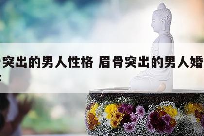 眉骨突出的男人性格 眉骨突出的男人婚姻好不好