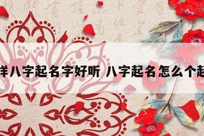 怎样八字起名字好听 八字起名怎么个起法