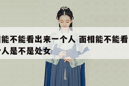 面相能不能看出来一个人 面相能不能看出来一个人是不是处女