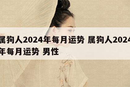 属狗人2024年每月运势 属狗人2024年每月运势 男性
