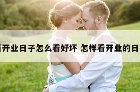 看开业日子怎么看好坏 怎样看开业的日子